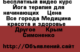 Бесплатный видео-курс “Йога-терапия для начинающих“ › Цена ­ 10 - Все города Медицина, красота и здоровье » Другое   . Крым,Симоненко